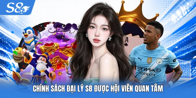Chính sách đại lý S8 được hội viên quan tâm