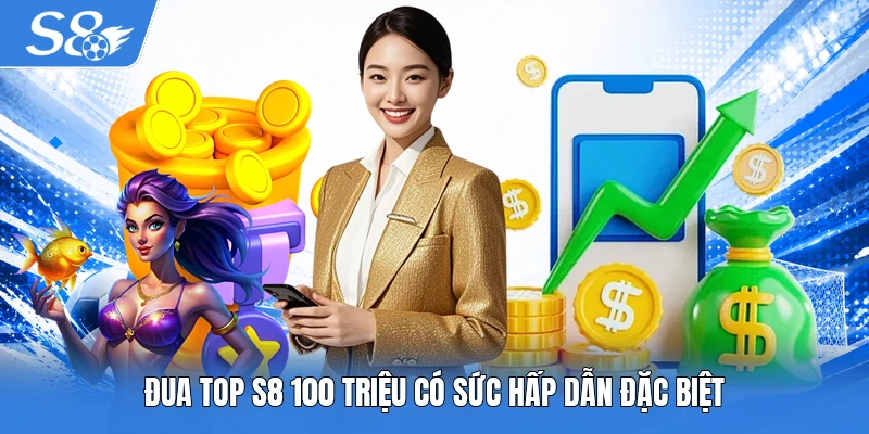Đua top S8 100 triệu có sức hấp dẫn đặc biệt
