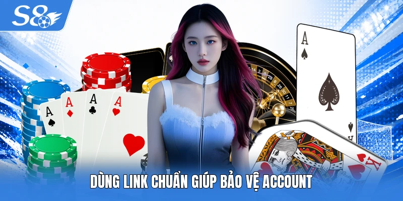 Dùng link chuẩn giúp bảo vệ account