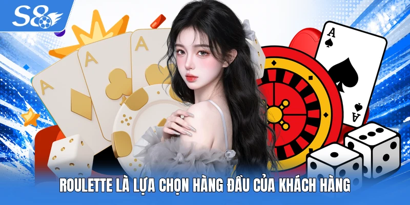 Roulette là lựa chọn hàng đầu của khách hàng